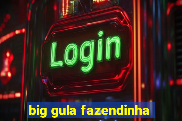 big gula fazendinha